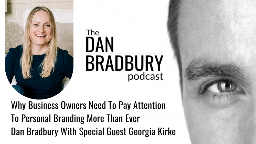 Why Business Owners Need To Pay Attention To Personal Branding More Than Ever By Dan Bradbury With Special Guest Georgia Kirke