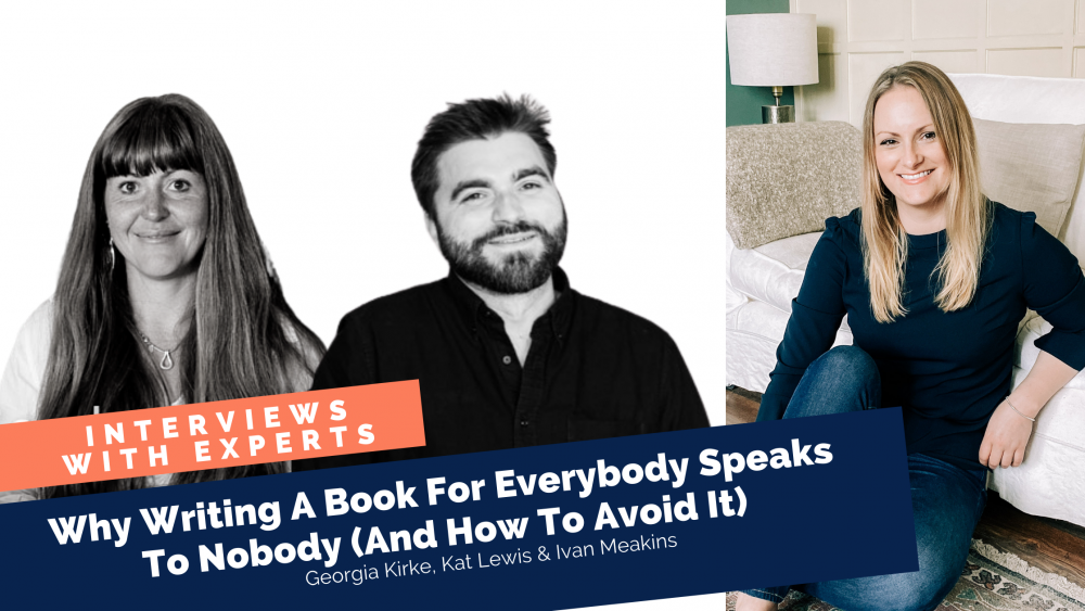 Why Writing A Book For Everybody Speaks To Nobody (And How To Avoid It) By Georgia Kirke With Special Guests Kat Lewis And Ivan Meakins