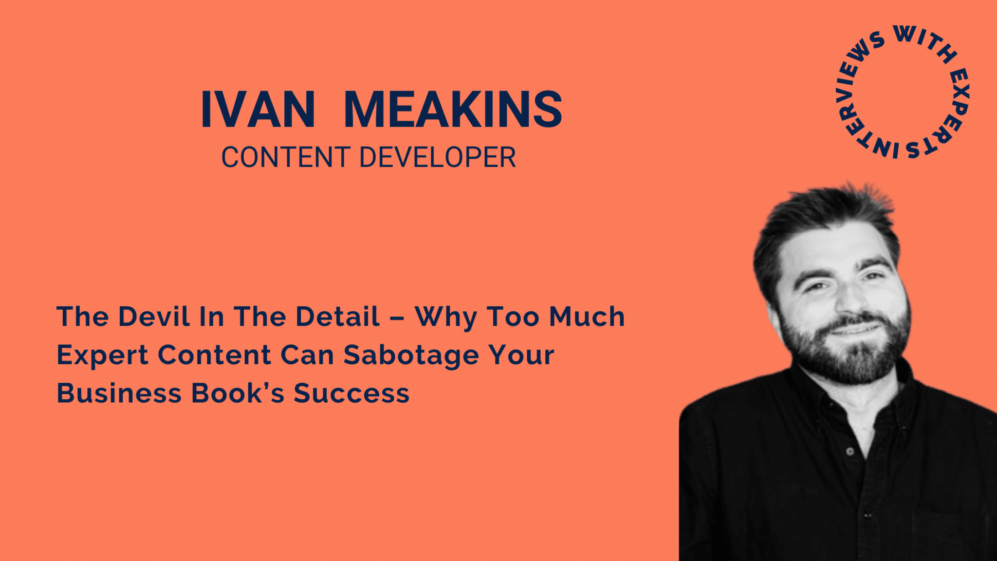 The Devil In The Detail – Why Too Much Expert Content Can Sabotage Your Business Book’s Success  By Ivan Meakins