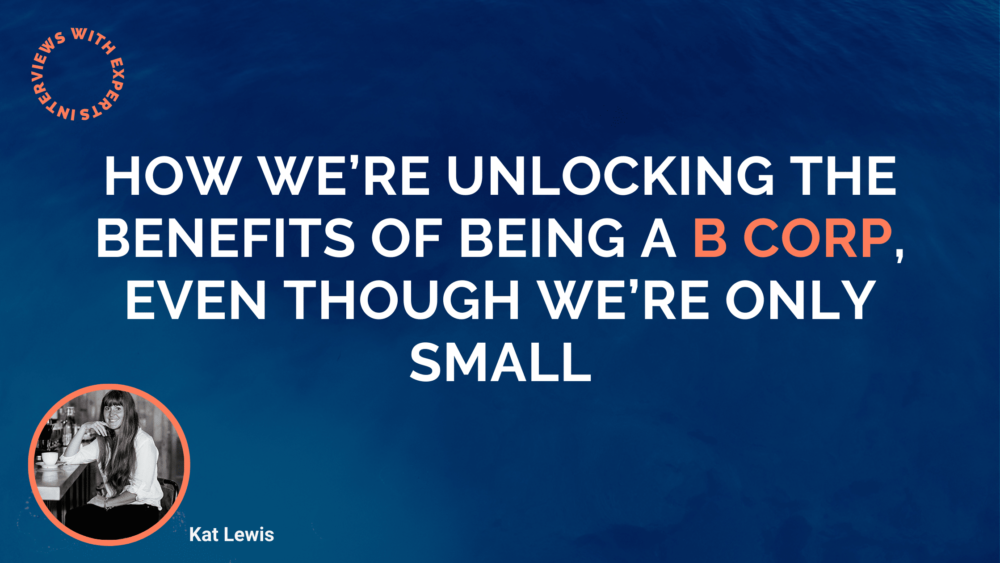 How We’re Unlocking The Benefits Of Being A B Corp