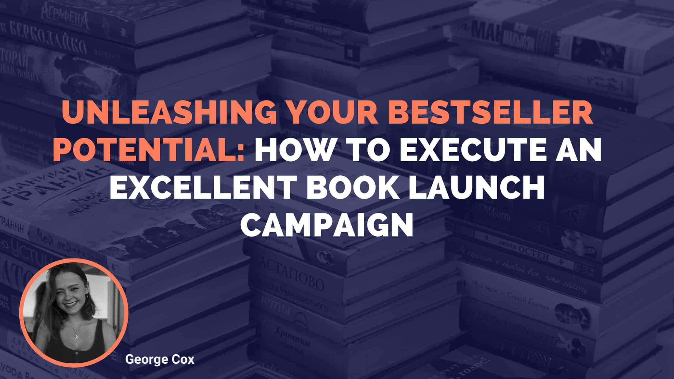 Unleashing Your Bestseller Potential: How To Execute An Excellent Book Launch Campaign