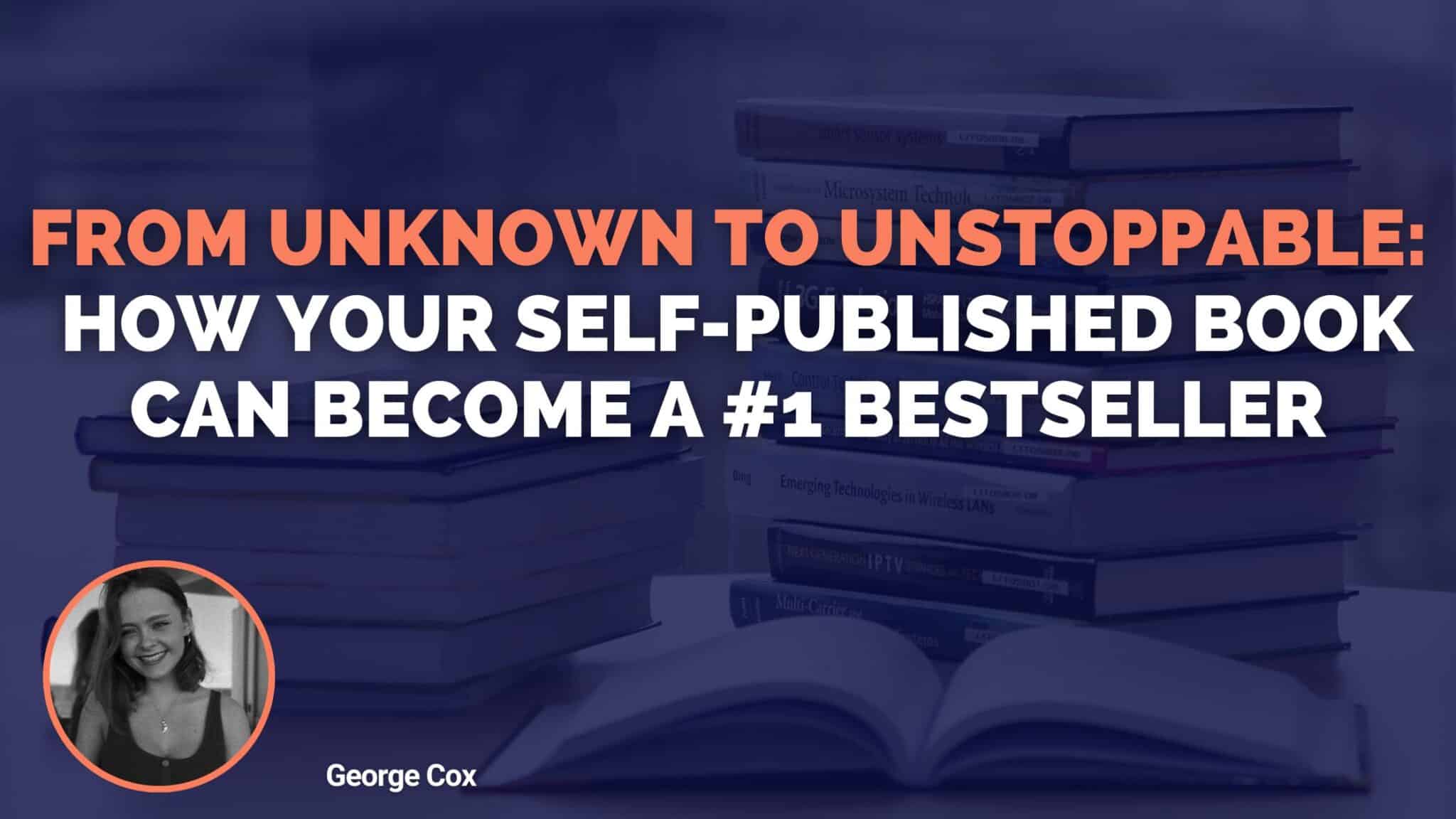 From Unknown To Unstoppable: How Your Self-Published Book Can Become A #1 Bestseller
