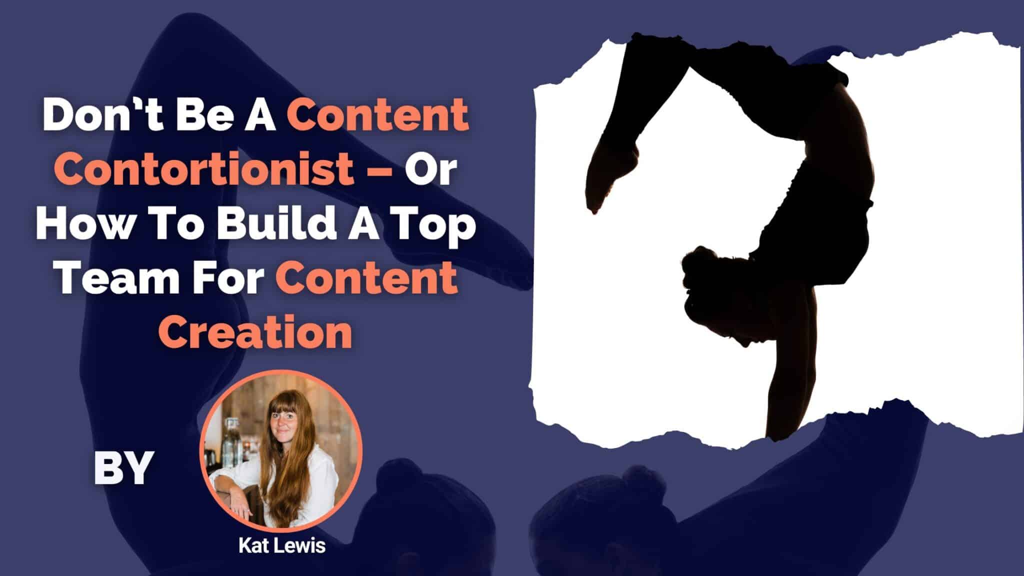 Don’t Be A Content Contortionist – Or How To Build A Top Team For Content Creation