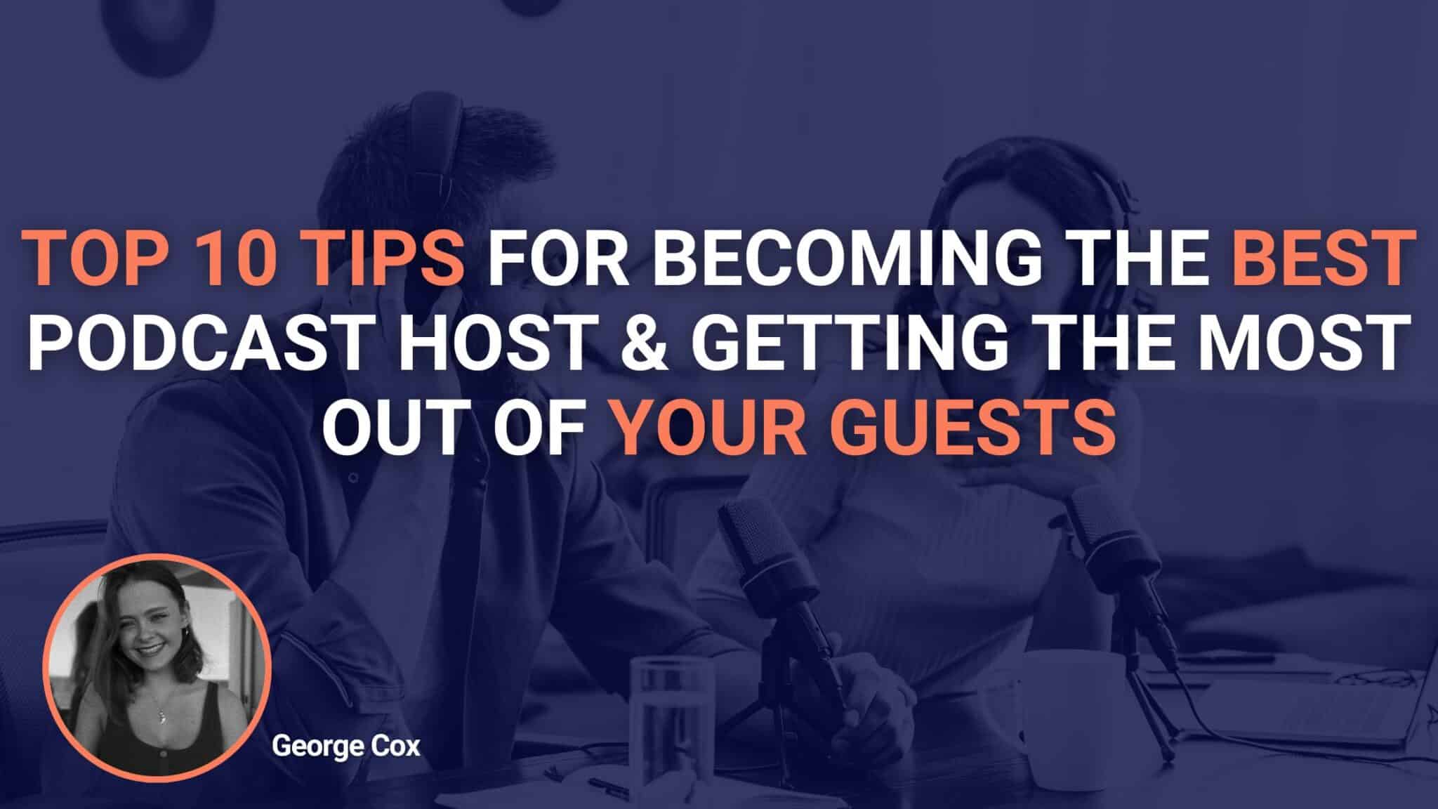 Top 10 Tips For Becoming The Best Podcast Host & Getting The Most Out Of Your Guests