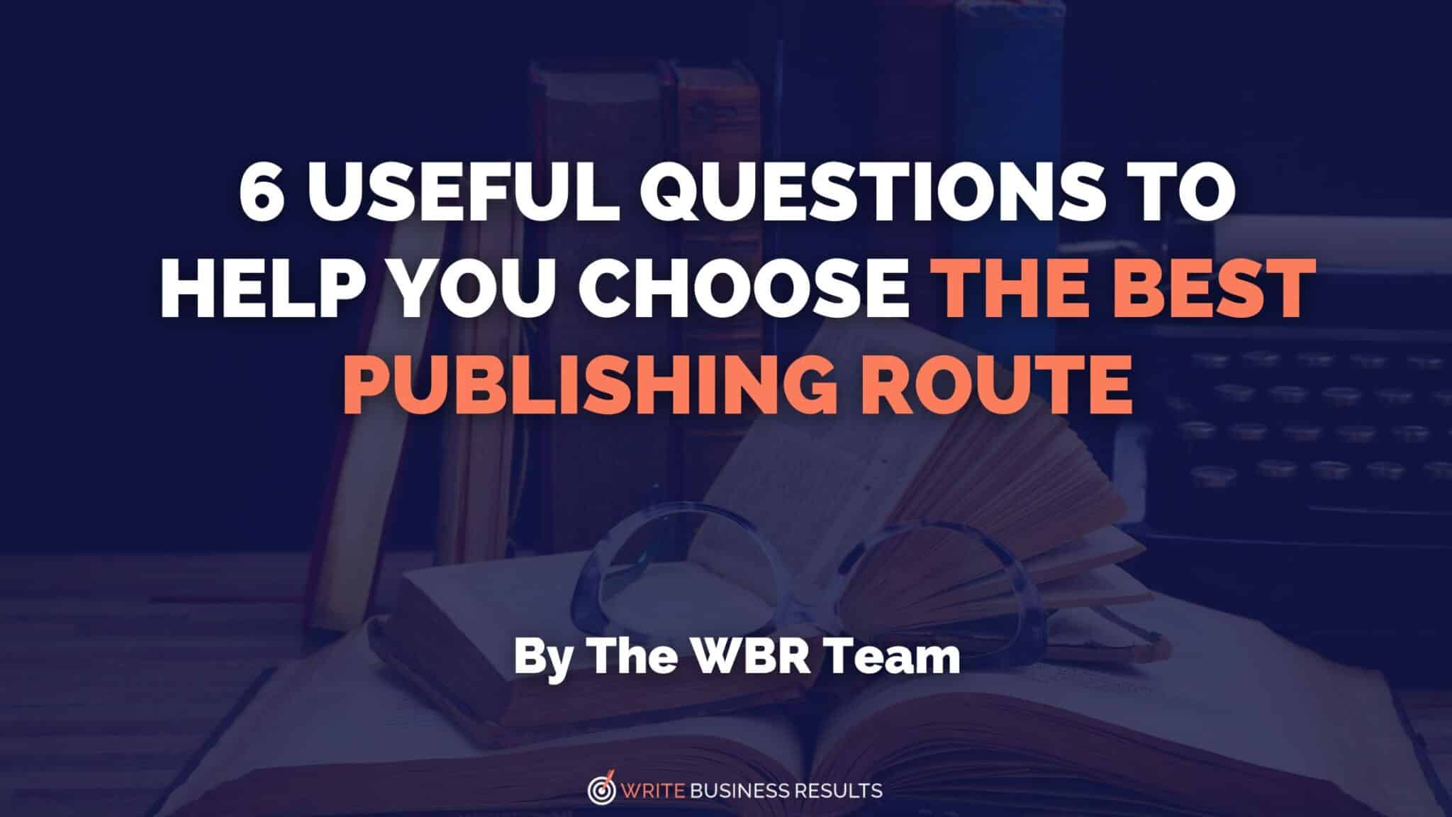 6 Useful Questions To Help You Choose The Best Publishing Route