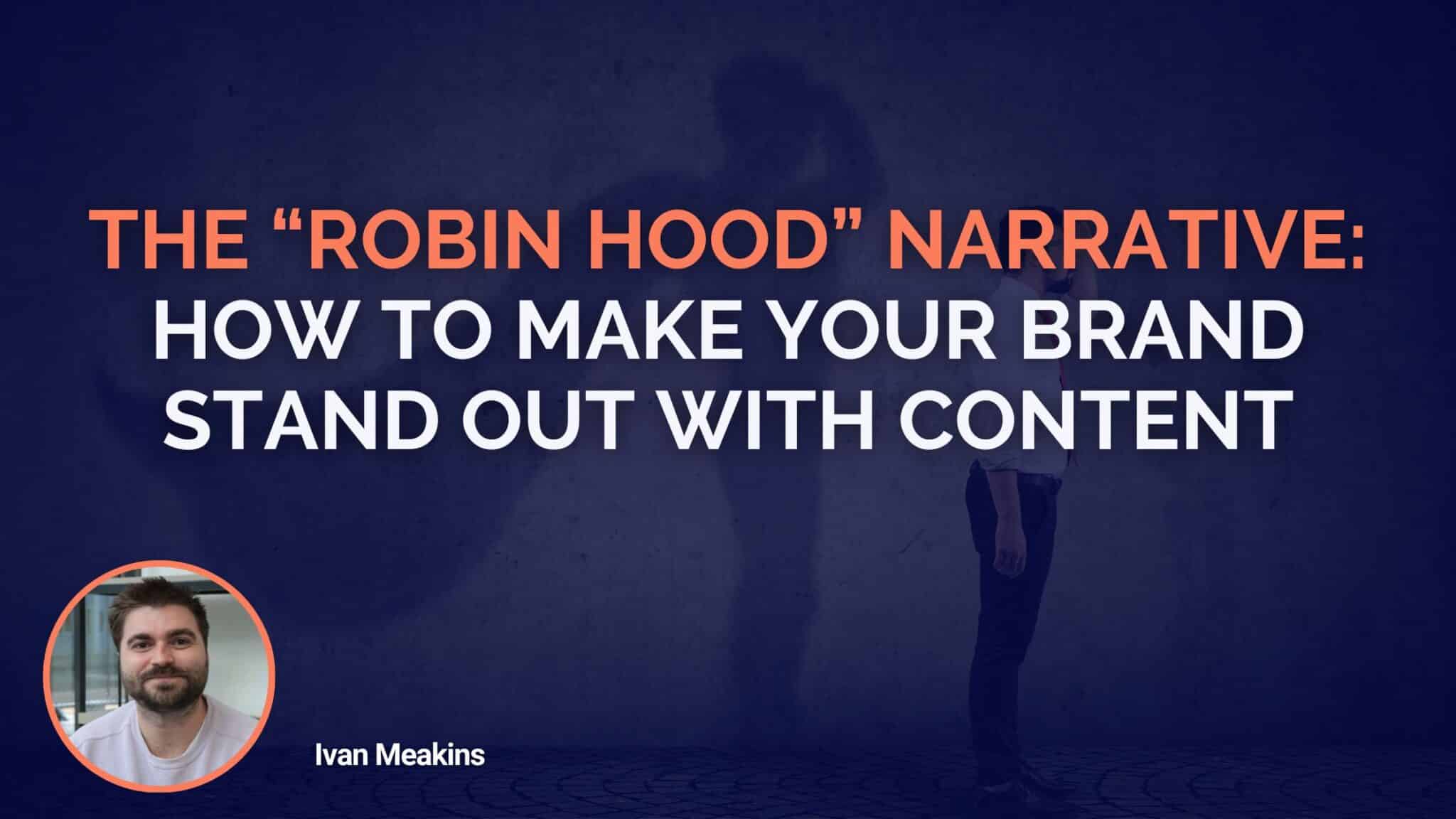 The “Robin Hood” Narrative: How To Make Your Brand Stand Out With Content