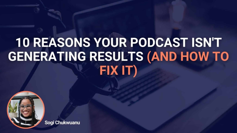 10 Reasons Your Podcast Isn't Generating Results (And How To Fix It)