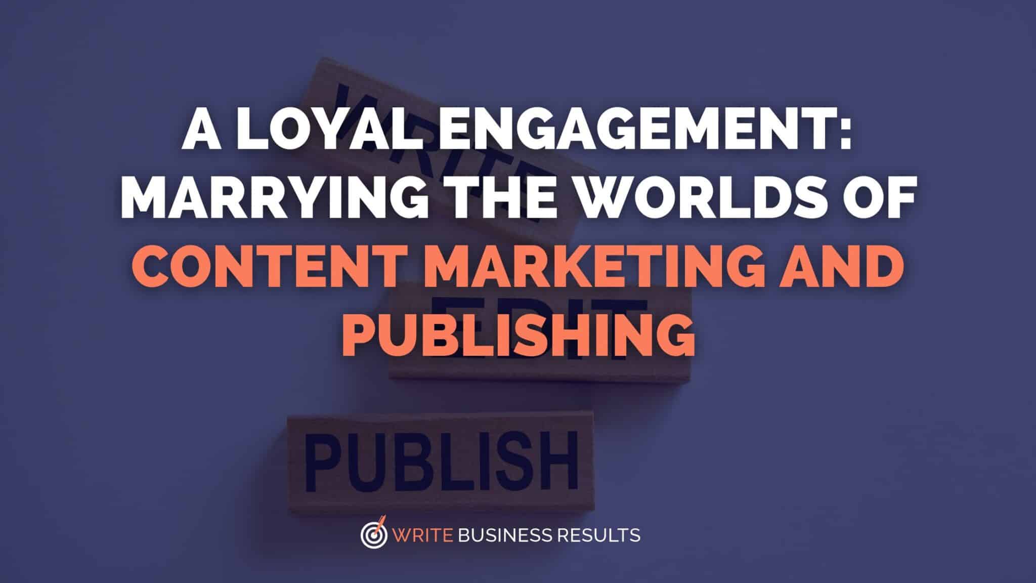 A Loyal Engagement: Marrying The Worlds Of Content Marketing And Publishing 